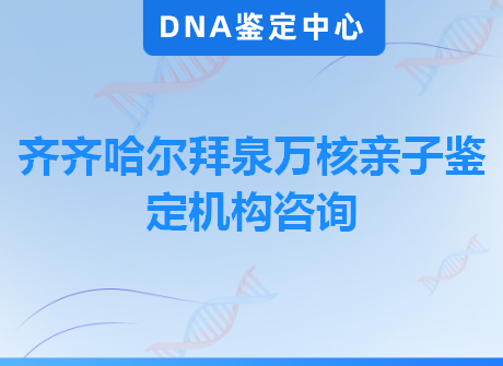 齐齐哈尔拜泉万核亲子鉴定机构咨询