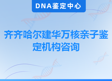 齐齐哈尔建华万核亲子鉴定机构咨询