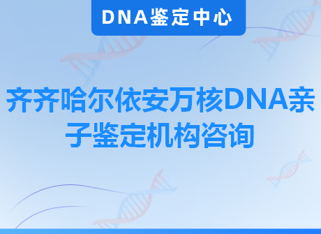 齐齐哈尔依安万核DNA亲子鉴定机构咨询