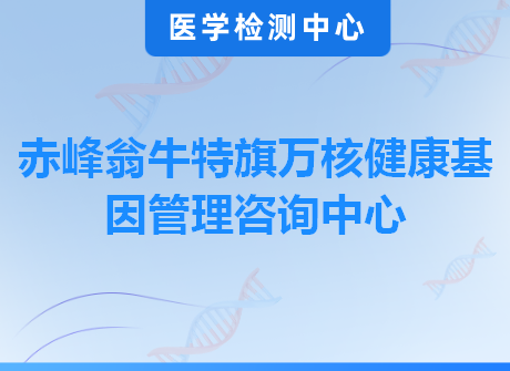 赤峰翁牛特旗万核健康基因管理咨询中心