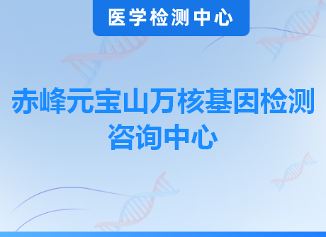 赤峰元宝山万核基因检测咨询中心