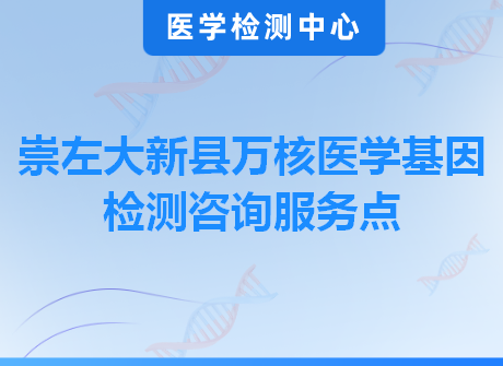 崇左大新县万核医学基因检测咨询服务点