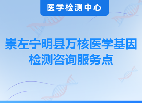 崇左宁明县万核医学基因检测咨询服务点