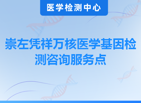 崇左凭祥万核医学基因检测咨询服务点