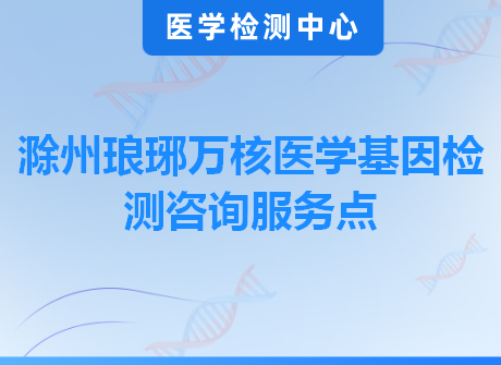 滁州琅琊万核医学基因检测咨询服务点