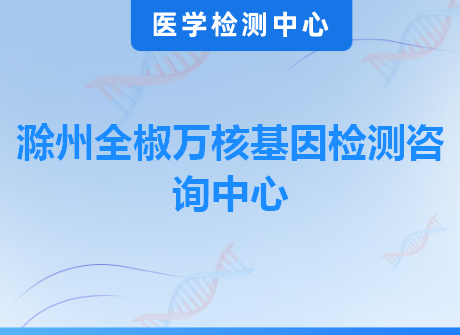 滁州全椒万核基因检测咨询中心