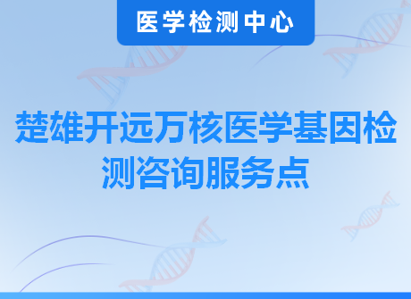 楚雄开远万核医学基因检测咨询服务点