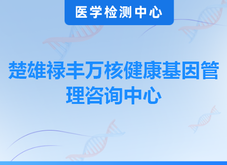 楚雄禄丰万核健康基因管理咨询中心