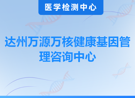 达州万源万核健康基因管理咨询中心