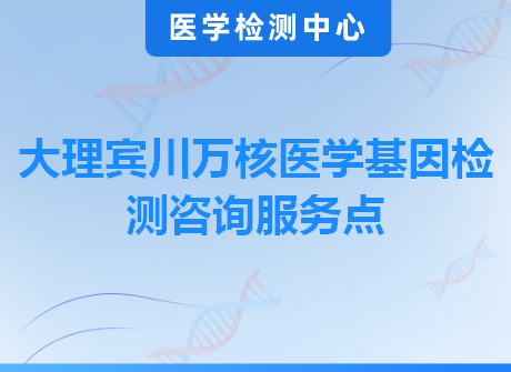 大理宾川万核医学基因检测咨询服务点