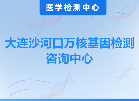 大连沙河口万核基因检测咨询中心