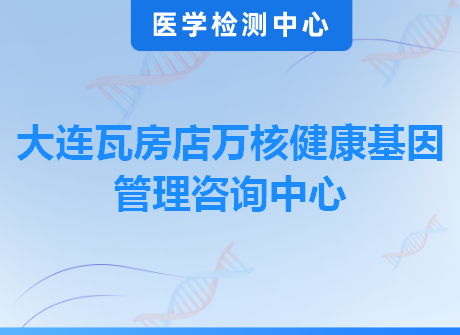 大连瓦房店万核健康基因管理咨询中心