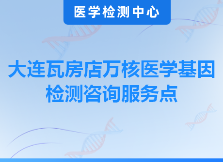 大连瓦房店万核医学基因检测咨询服务点