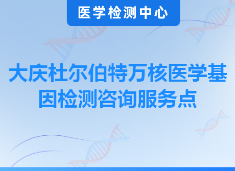 大庆杜尔伯特万核医学基因检测咨询服务点