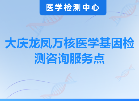 大庆龙凤万核医学基因检测咨询服务点