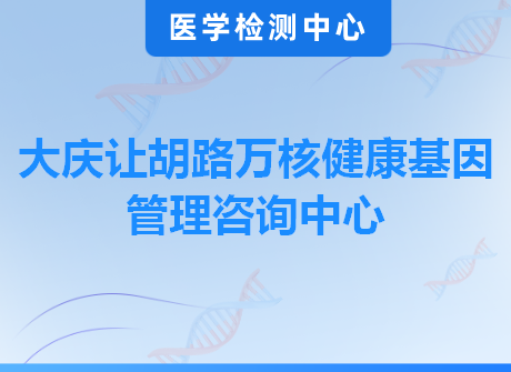 大庆让胡路万核健康基因管理咨询中心