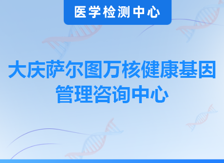 大庆萨尔图万核健康基因管理咨询中心