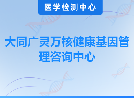 大同广灵万核健康基因管理咨询中心