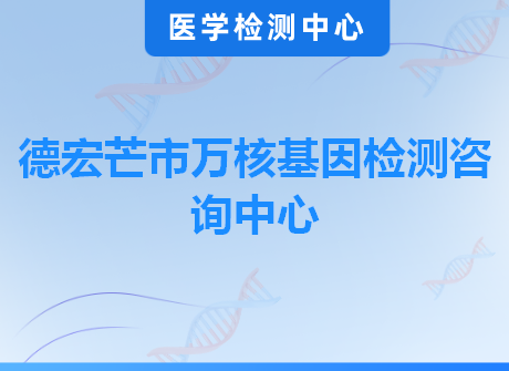 德宏芒市万核基因检测咨询中心