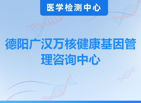 德阳广汉万核健康基因管理咨询中心