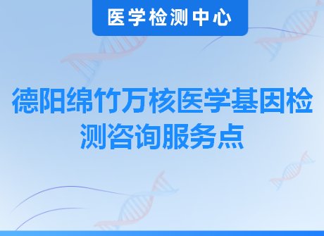 德阳绵竹万核医学基因检测咨询服务点