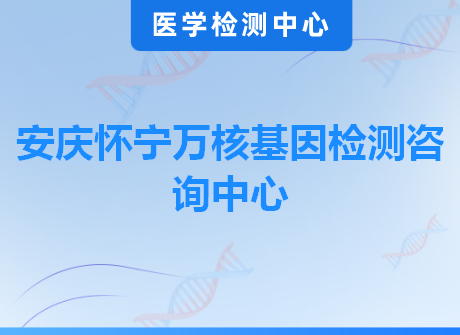 安庆怀宁万核基因检测咨询中心