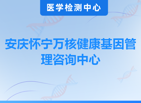 安庆怀宁万核健康基因管理咨询中心