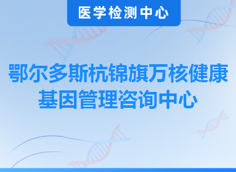 鄂尔多斯杭锦旗万核健康基因管理咨询中心