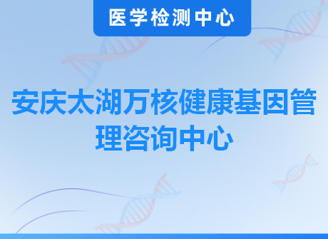 安庆太湖万核健康基因管理咨询中心