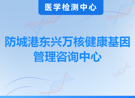 防城港东兴万核健康基因管理咨询中心