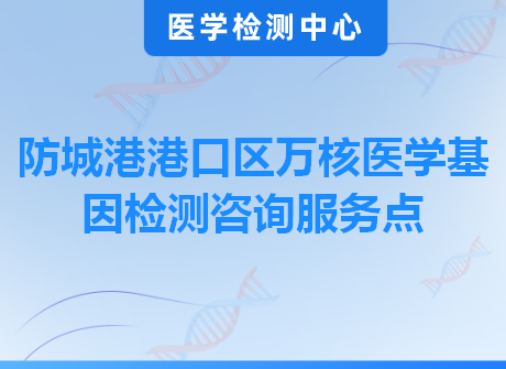 防城港港口区万核医学基因检测咨询服务点