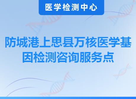 防城港上思县万核医学基因检测咨询服务点