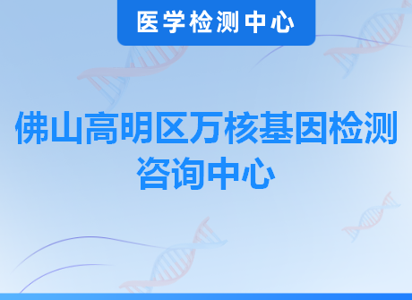 佛山高明区万核基因检测咨询中心