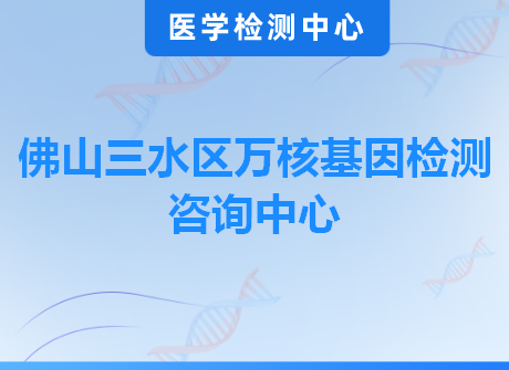 佛山三水区万核基因检测咨询中心