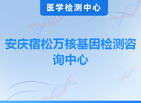 安庆宿松万核基因检测咨询中心