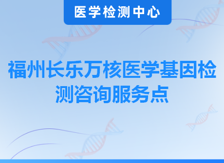 福州长乐万核医学基因检测咨询服务点