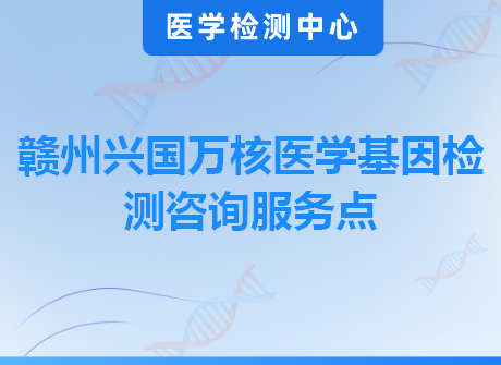 赣州兴国万核医学基因检测咨询服务点