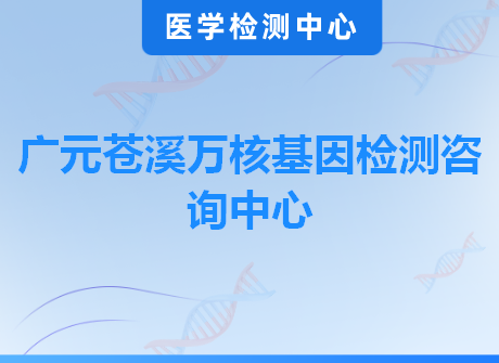 广元苍溪万核基因检测咨询中心