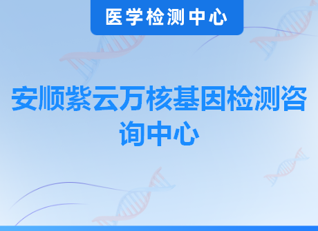 安顺紫云万核基因检测咨询中心