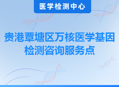 贵港覃塘区万核医学基因检测咨询服务点