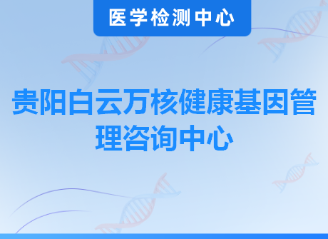 贵阳白云万核健康基因管理咨询中心