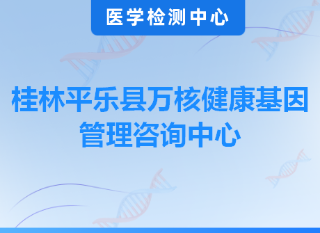 桂林平乐县万核健康基因管理咨询中心