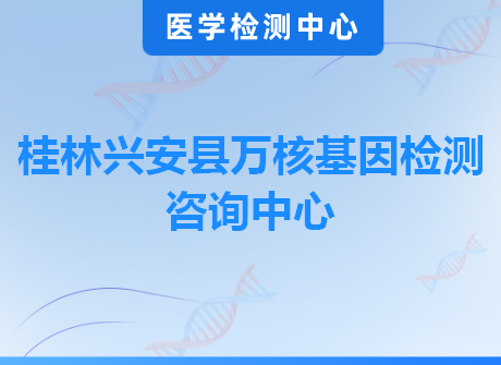 桂林兴安县万核基因检测咨询中心