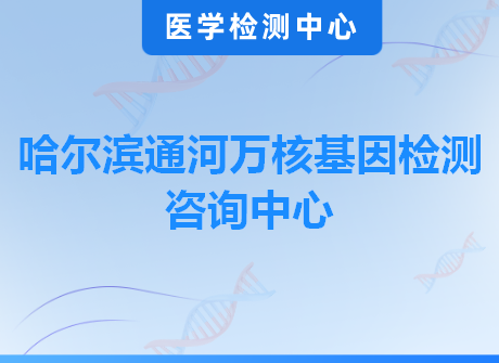 哈尔滨通河万核基因检测咨询中心