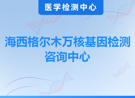 海西格尔木万核基因检测咨询中心