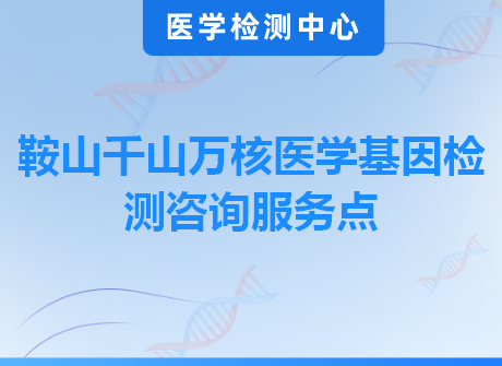 鞍山千山万核医学基因检测咨询服务点