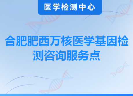 合肥肥西万核医学基因检测咨询服务点