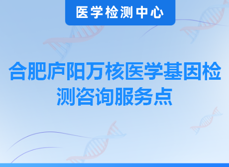 合肥庐阳万核医学基因检测咨询服务点