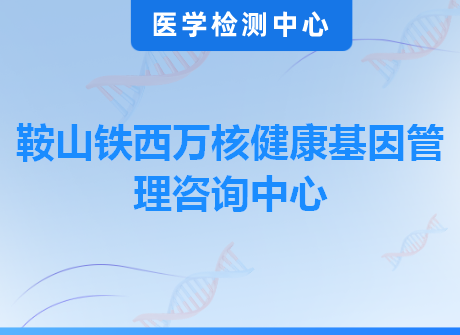 鞍山铁西万核健康基因管理咨询中心