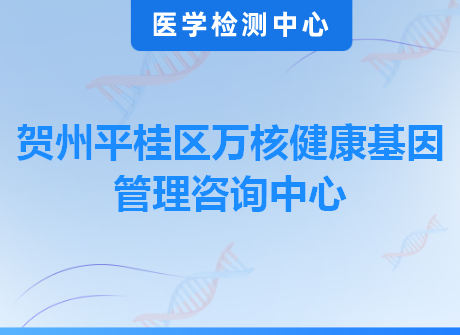 贺州平桂区万核健康基因管理咨询中心